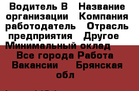 Водитель В › Название организации ­ Компания-работодатель › Отрасль предприятия ­ Другое › Минимальный оклад ­ 1 - Все города Работа » Вакансии   . Брянская обл.